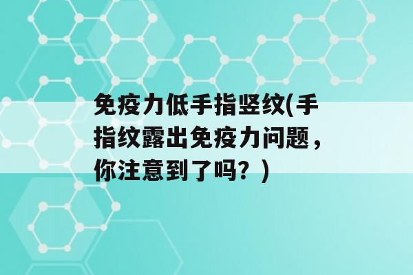 力低手指竖纹(手指纹露出力问题，你注意到了吗？)