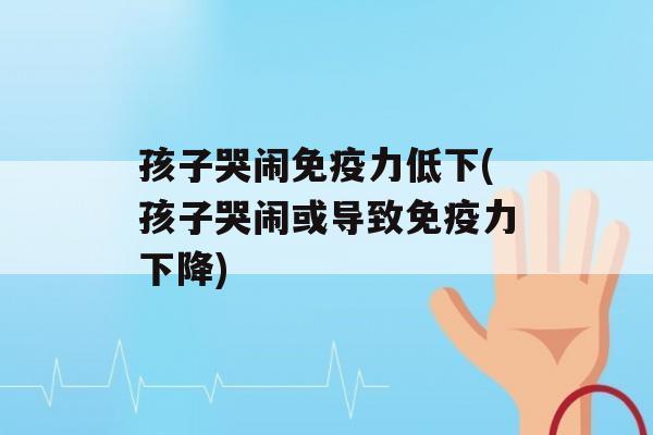 孩子哭闹力低下(孩子哭闹或导致力下降)