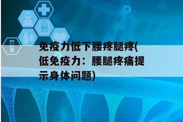 力低下腰疼腿疼(低力：腰腿提示身体问题)