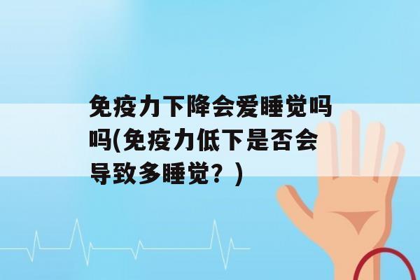 力下降会爱睡觉吗吗(力低下是否会导致多睡觉？)