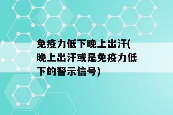 力低下晚上出汗(晚上出汗或是力低下的警示信号)