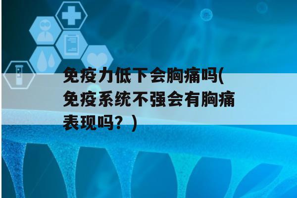 力低下会胸痛吗(系统不强会有胸痛表现吗？)