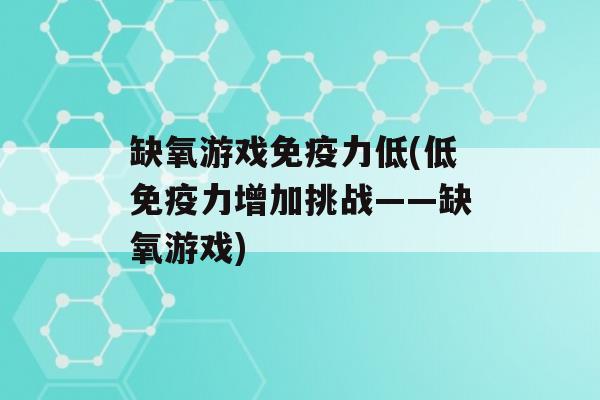 缺氧游戏力低(低力增加挑战——缺氧游戏)