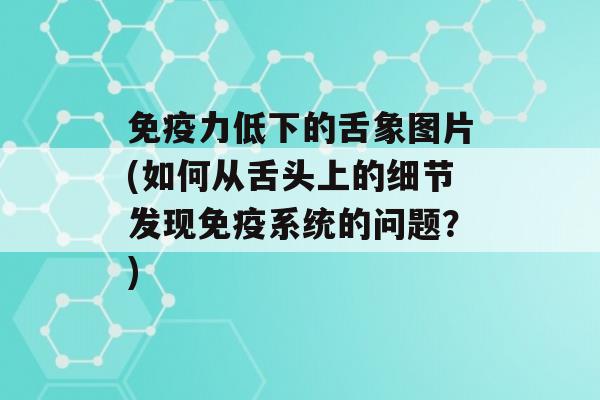 力低下的舌象图片(如何从舌头上的细节发现系统的问题？)