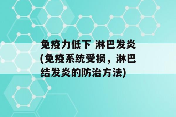 力低下 淋巴发炎(系统受损，淋巴结发炎的防方法)