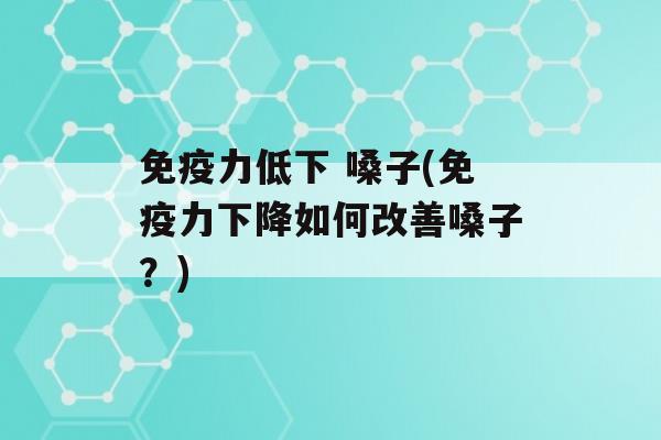 力低下 嗓子(力下降如何改善嗓子？)