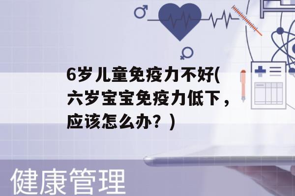 6岁儿童力不好(六岁宝宝力低下，应该怎么办？)