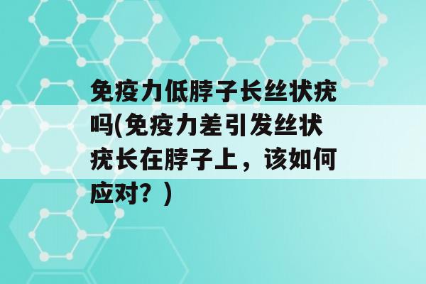 力低脖子长丝状疣吗(力差引发丝状疣长在脖子上，该如何应对？)