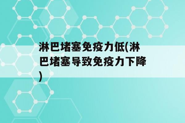 淋巴堵塞力低(淋巴堵塞导致力下降)