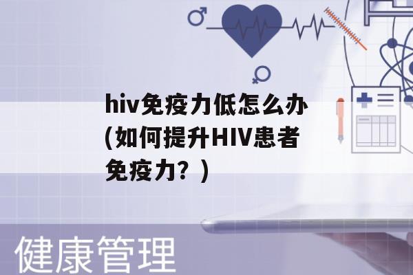 hiv力低怎么办(如何提升HIV患者力？)