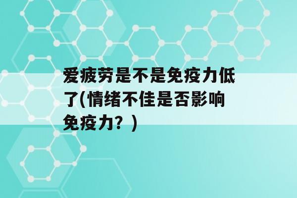 爱疲劳是不是力低了(情绪不佳是否影响力？)