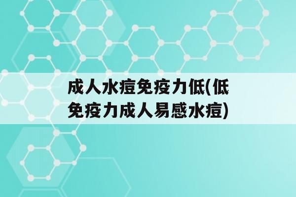 成人水痘力低(低力成人易感水痘)