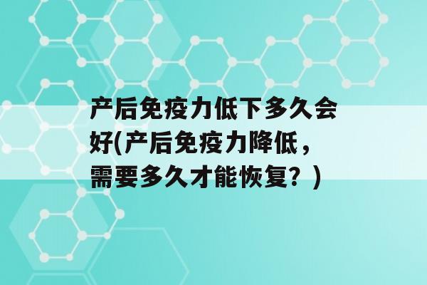 产后力低下多久会好(产后力降低，需要多久才能恢复？)