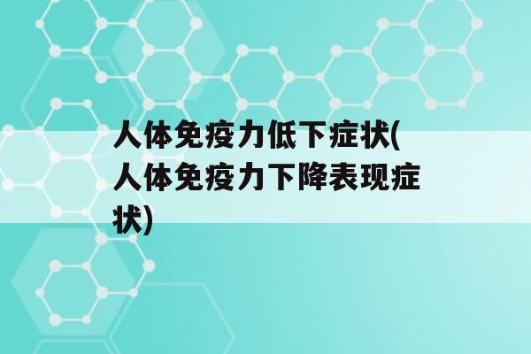 人体力低下症状(人体力下降表现症状)