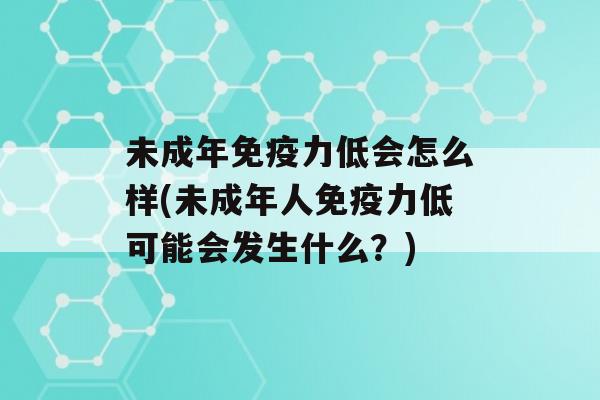 未成年力低会怎么样(未成年人力低可能会发生什么？)