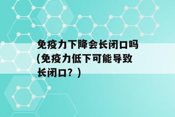 力下降会长闭口吗(力低下可能导致长闭口？)