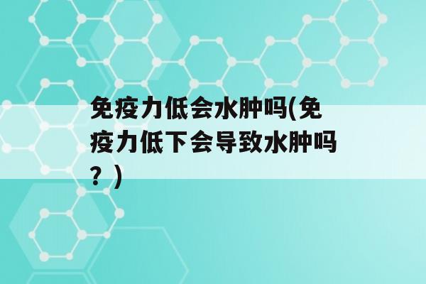 力低会水肿吗(力低下会导致水肿吗？)