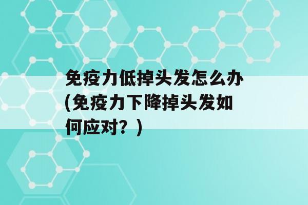 力低掉头发怎么办(力下降掉头发如何应对？)