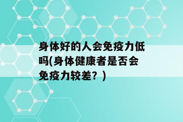 身体好的人会力低吗(身体健康者是否会力较差？)