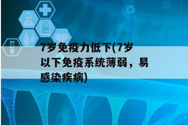 7岁力低下(7岁以下系统薄弱，易)