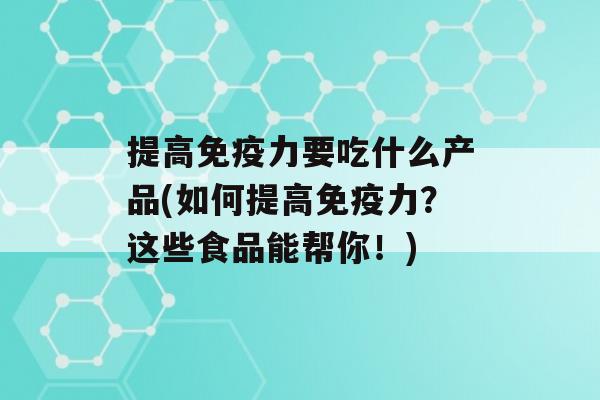 提高力要吃什么产品(如何提高力？这些食品能帮你！)