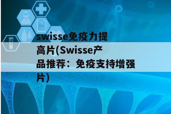 swisse力提高片(Swisse产品推荐：支持增强片)