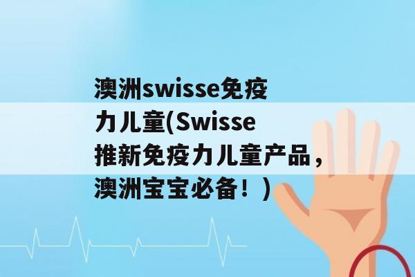 澳洲swisse力儿童(Swisse推新力儿童产品，澳洲宝宝必备！)