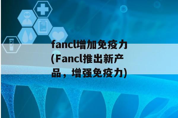 fancl增加力(Fancl推出新产品，增强力)