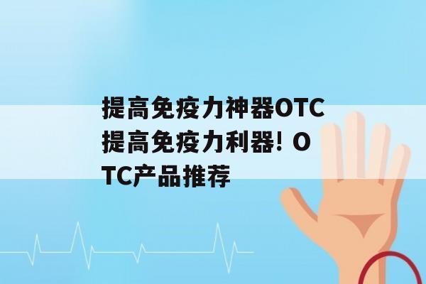 提高力神器OTC提高力利器! OTC产品推荐