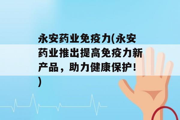 永安药业力(永安药业推出提高力新产品，助力健康保护！)