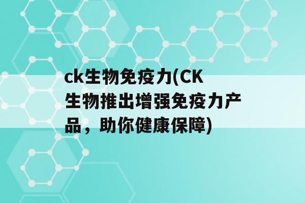 ck生物力(CK生物推出增强力产品，助你健康保障)