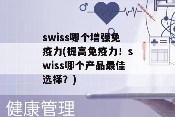 swiss哪个增强力(提高力！swiss哪个产品佳选择？)