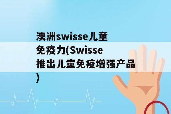 澳洲swisse儿童力(Swisse推出儿童增强产品)