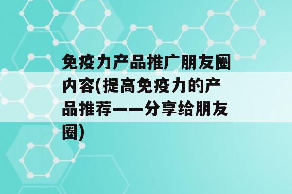 力产品推广朋友圈内容(提高力的产品推荐——分享给朋友圈)