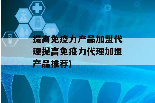 提高力产品加盟代理提高力代理加盟产品推荐)