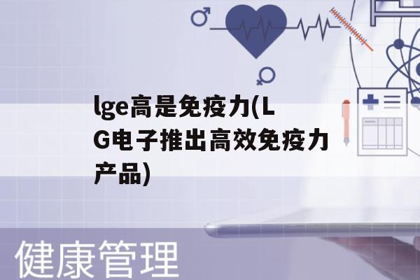 lge高是力(LG电子推出高效力产品)