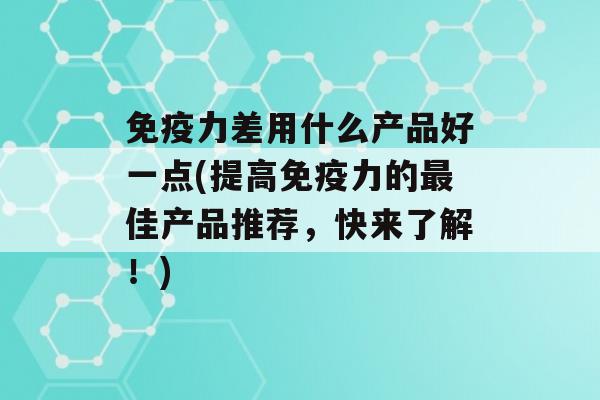 力差用什么产品好一点(提高力的佳产品推荐，快来了解！)