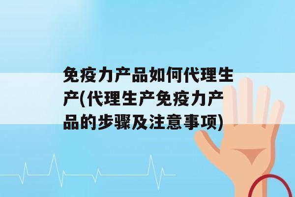 力产品如何代理生产(代理生产力产品的步骤及注意事项)