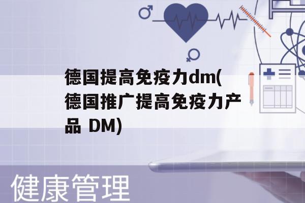 德国提高力dm(德国推广提高力产品 DM)