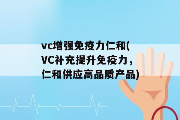 vc增强力仁和(VC补充提升力，仁和供应高品质产品)