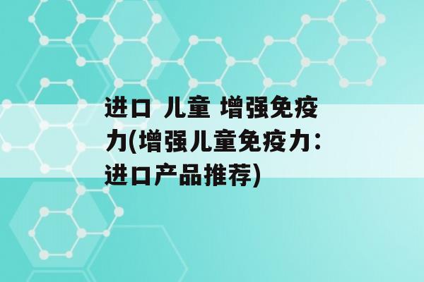 进口 儿童 增强力(增强儿童力：进口产品推荐)