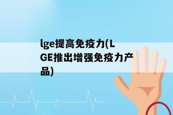 lge提高力(LGE推出增强力产品)