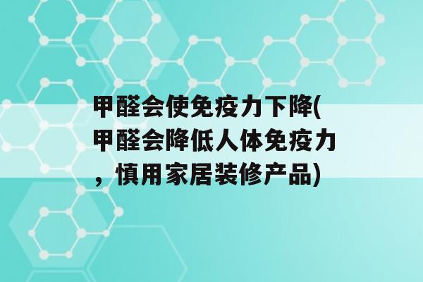 甲醛会使力下降(甲醛会降低人体力，慎用家居装修产品)