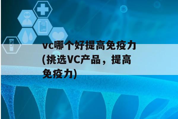 vc哪个好提高力(挑选VC产品，提高力)