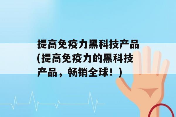 提高力黑科技产品(提高力的黑科技产品，畅销全球！)