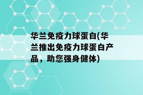 华兰力球蛋白(华兰推出力球蛋白产品，助您强身健体)