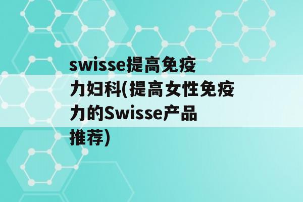 swisse提高力(提高女性力的Swisse产品推荐)