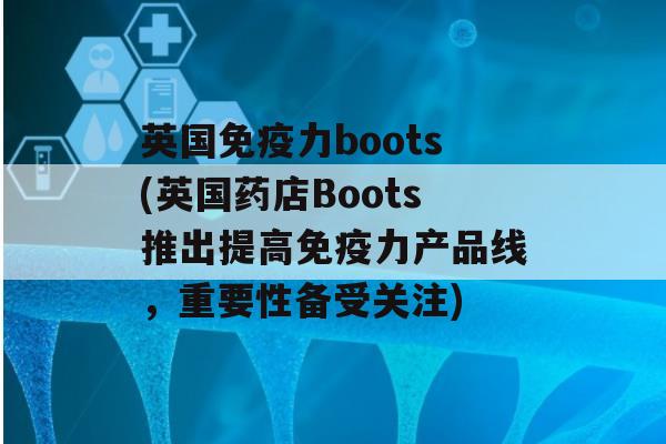 英国力boots(英国药店Boots推出提高力产品线，重要性备受关注)