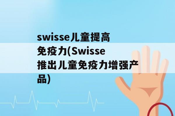 swisse儿童提高力(Swisse推出儿童力增强产品)