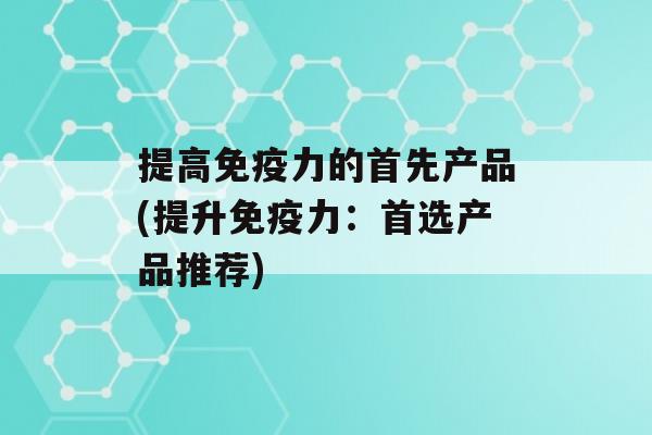 提高力的首先产品(提升力：首选产品推荐)